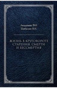 Жизнь в круговороте старения, смерти и бессмертия / Шабалин Владимир Николаевич