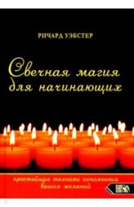 Свечная магия для начинающих. Простейшие техники исполнения ваших желаний / Уэбстер Ричард