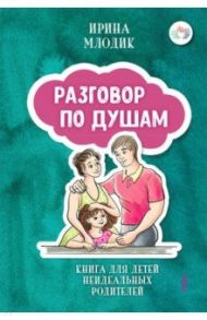 Разговор по душам. Книга для детей неидеальных родителей / Млодик Ирина Юрьевна