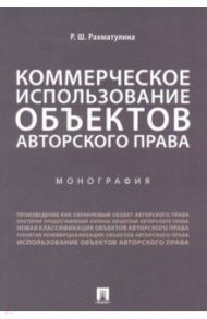 Коммерческое использование объектов авторского права. Монография / Рахматулина Римма Шамильевна