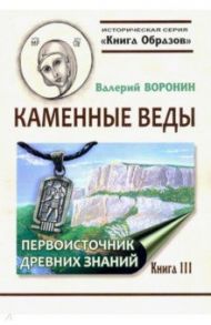 Каменные веды. Первоисточник древних знаний. Книга 3 / Воронин Валерий