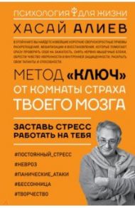 Метод "Ключ" от комнаты страха твоего мозга. Заставь стресс работать на тебя / Алиев Хасай Магомедович