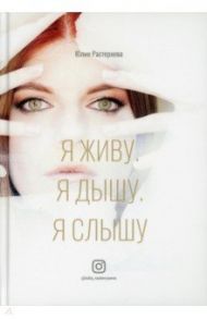 Я живу. Я дышу. Я слышу / Растеряева Юлия Сергеевна