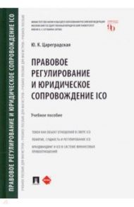 Правовое регулирование и юридическое сопровождение ICO. Учебное пособие / Цареградская Юлия Константиновна