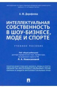 Интеллектуальная собственность в шоу-бизнесе, моде и спорте. Учебное пособие / Дорофеева Анастасия Михайловна