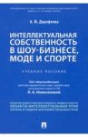 Интеллектуальная собственность в шоу-бизнесе, моде и спорте. Учебное пособие / Дорофеева Анастасия Михайловна