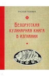 Белорусская кулинарная книга в изгнании / Гулевич Руслан
