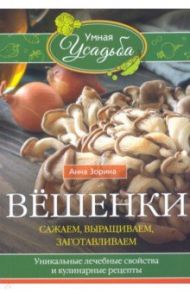 Вёшенки. Сажаем, выращиваем, заготавливаем. Уникальные лечебные свойства и кулинарные рецепты / Зорина Анна