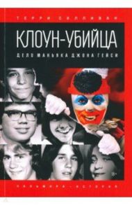Клоун-убийца. Дело маньяка Джона Гейси / Салливан Терри, Мейкен Питер Т.