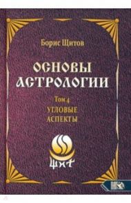 Основы астрологии. Угловые аспекты. Том 4 / Щитов Борис Борисович