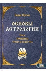Основы астрологии. Tранзиты Урана и Нeптунa. Часть 2. Том 9 / Щитов Борис Борисович