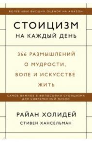 Стоицизм на каждый день. 366 размышлений о мудрости, воле и искусстве жить / Холидей Райан, Хансельман Стивен