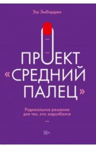 Проект "Средний палец". Радикальное решение для тех, кто задолбался / Эмбирджи Эш