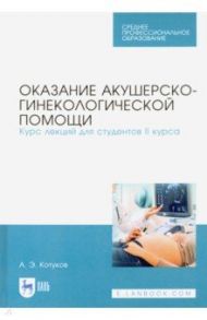 Оказание акушерско-гинекологической помощи. Курс лекций для студентов II курса. Учебное пособие / Котуков Андрей Эдгардович