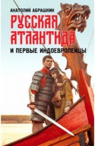 Русская Атлантида и первые индоевропейцы / Абрашкин Анатолий Александрович