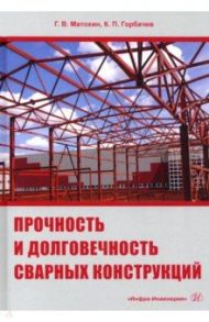 Прочность и долговечность сварных конструкций / Горбачев Константин Павлович, Матохин Геннадий Владимирович