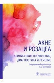 Акне и розацеа. Клинические проявления, диагностика и лечение / Круглова Лариса Сергеевна, Грязева Наталья Владимировна, Стенько Анна Германовна