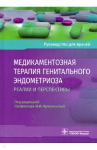 Медикаментозная терапия генитального эндометриоза. Реалии и перспективы. Руководство для врачей / Ярмолинская Мария Игоревна, Мишарина Елена Владимировна, Абашова Елена Ивановна