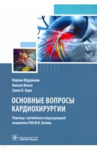Основные вопросы кардиохирургии. Руководство / Мурджани Нараин, Виола Никола, Охри Сунил К.