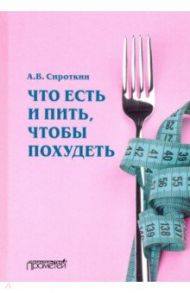 Что есть и пить, чтобы похудеть: монография / Сироткин Александр Владимирович
