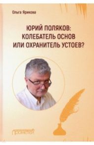Юрий Поляков: колебатель основ или охранитель устоев? / Ярикова Ольга Ивановна