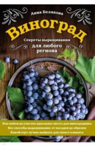 Виноград. Секреты выращивания для любого региона / Белякова Анна Владимировна