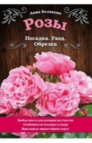 Розы. Посадка. Уход. Обрезка / Белякова Анна Владимировна