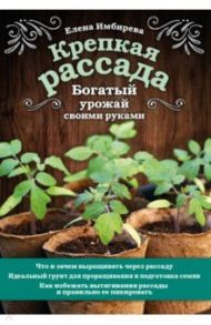 Крепкая рассада. Богатый урожай своими руками / Имбирева Елена Владимировна