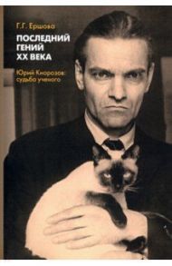 Последний гений ХХ века. Юрий Кнорозов. Судьба ученого / Ершова Галина Гавриловна