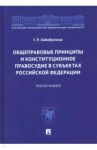 Общеправовые принципы и конституционное правосудие в субъектах Российской Федерации. Монография / Хабибуллина Гульнара Рушановна