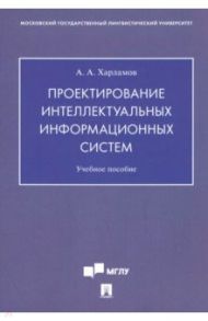 Проектирование интеллектуальных информационных систем. Учебное пособие / Харламов Александр Александрович