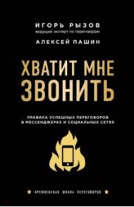 Хватит мне звонить. Правила успешных переговоров в мессенджерах и социальных сетях / Рызов Игорь Романович, Пашин Алексей Геннадьевич