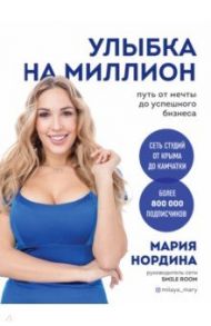 Улыбка на миллион. Путь от мечты до успешного бизнеса / Нордина Мария Евгеньевна