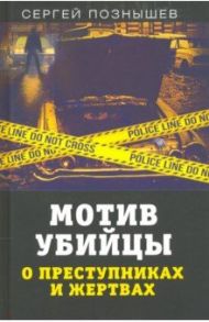 Мотив убийцы. О преступниках и жертвах / Познышев Сергей Викторович