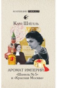 Аромат империй. "Шанель № 5" и "Красная Москва". Эпизод русско-французской истории ХХ века / Шлёгель Карл
