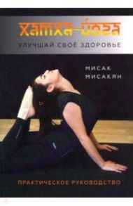Хатха-йога. Улучшай свое здоровье / Мисакян Мисак Арцунович