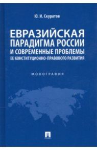 Евразийская парадигма России и современные проблемы ее конституционно-правового развития / Скуратов Юрий Ильич