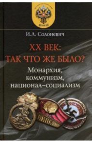XX век. Так что же было? Монархия, коммунизм, национал-социализм / Солоневич Иван Лукьянович