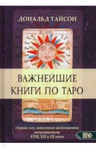 Важнейшая книга по Таро. Сборник эссе, написанных выдающимися оккультистами XVIII, XIX, и XX веков / Тайсон Дональд