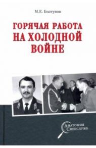 Горячая работа на холодной войне / Болтунов Михаил Ефимович