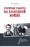 Горячая работа на холодной войне / Болтунов Михаил Ефимович