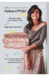 Воспитывая счастливых людей… Как не лишить ребенка детства в погоне за званием "идеальный родитель" / Сурудо Любовь