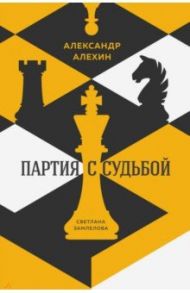 Александр Алехин. Партия с судьбой / Замлелова Светлана Георгиевна