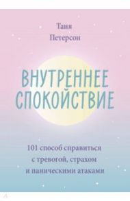 Внутреннее спокойствие. 101 способ справиться с тревогой, страхом и паническими атаками / Петерсон Таня