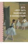 Биография искусства. Дега. "Хочу быть знаменитым и неизвестным" / Луаретт Анри