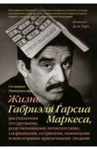 Жизнь Габриэля Гарсиа Маркеса, рассказанная его друзьями, родственниками, почитателями, спорщиками / Патерностро Сильвана