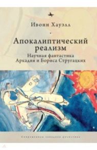 Апокалиптический реализм. Научная фантастика Аркадия и Бориса Стругацких / Хауэлл Ивонн