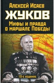 Жуков. Правда и мифы о маршале Победы / Исаев Алексей Валерьевич