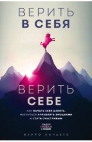 Верить в себя. Верить себе. Как начать себя ценить, научиться управлять эмоциями и стать счастливым / Каньете Курро