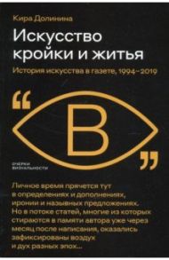 Искусство кройки и житья. История искусства в газете, 1994–2019 / Долинина Кира